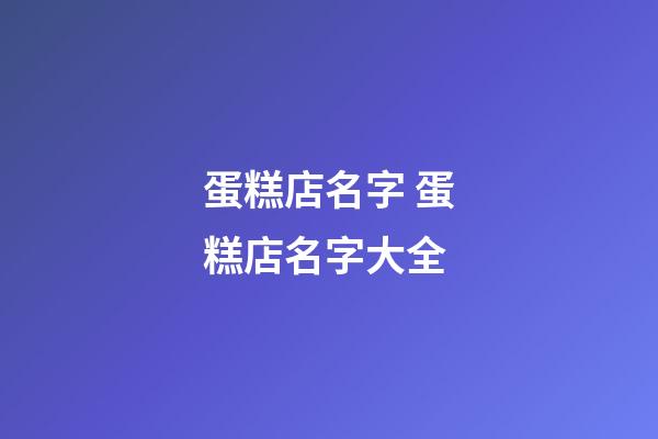蛋糕店名字 蛋糕店名字大全-第1張-店鋪起名-玄機派